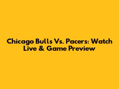 Chicago Bulls Vs. Pacers: Watch Live & Game Preview