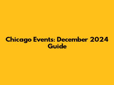 Chicago Events: December 2024 Guide