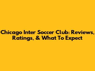 Chicago Inter Soccer Club: Reviews, Ratings, & What To Expect