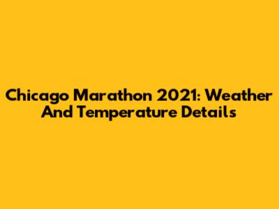 Chicago Marathon 2021: Weather And Temperature Details
