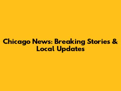 Chicago News: Breaking Stories & Local Updates