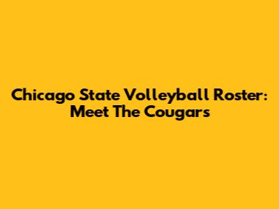 Chicago State Volleyball Roster: Meet The Cougars
