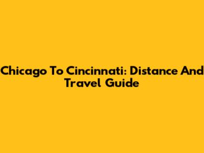 Chicago To Cincinnati: Distance And Travel Guide