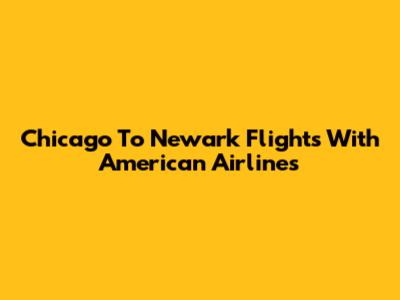 Chicago To Newark Flights With American Airlines