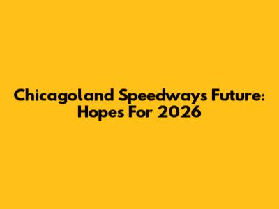 Chicagoland Speedway's Future: Hopes For 2026