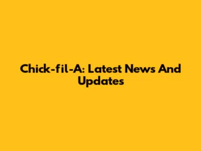 Chick-fil-A: Latest News And Updates