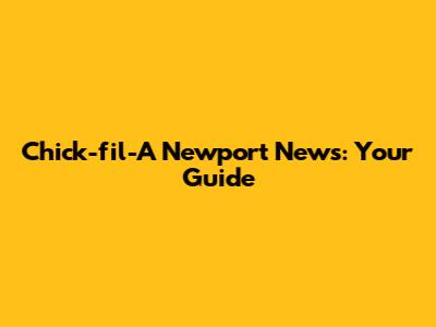 Chick-fil-A Newport News: Your Guide