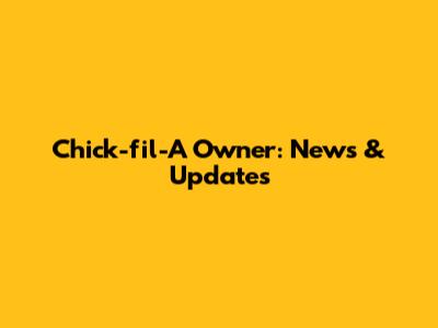 Chick-fil-A Owner: News & Updates