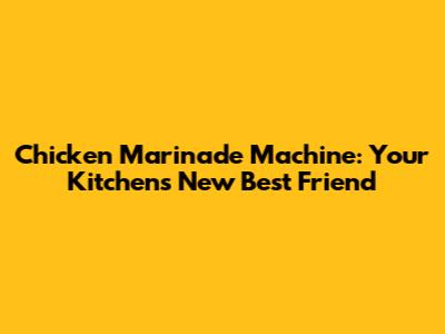 Chicken Marinade Machine: Your Kitchen's New Best Friend