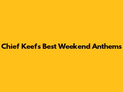 Chief Keef's Best Weekend Anthems