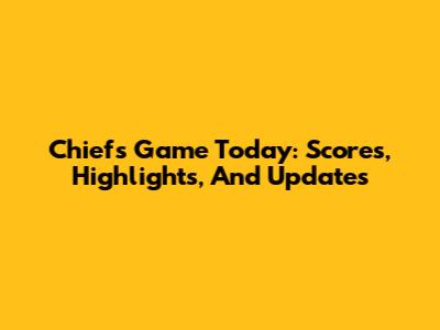 Chiefs Game Today: Scores, Highlights, And Updates