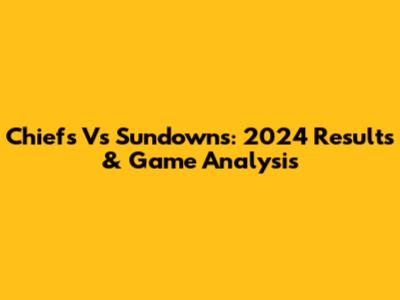 Chiefs Vs Sundowns: 2024 Results & Game Analysis