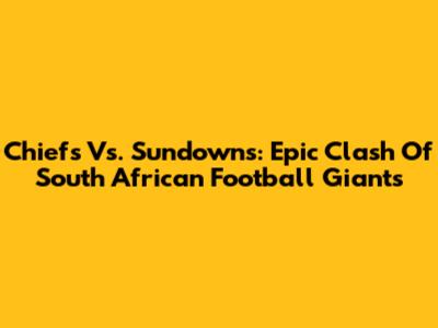 Chiefs Vs. Sundowns: Epic Clash Of South African Football Giants