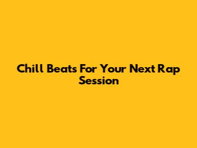 Chill Beats For Your Next Rap Session