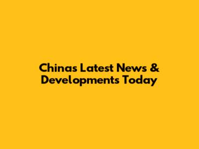China's Latest News & Developments Today