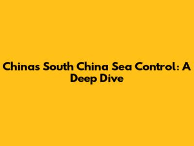 China's South China Sea Control: A Deep Dive