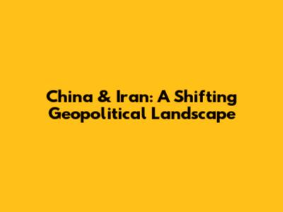 China & Iran: A Shifting Geopolitical Landscape