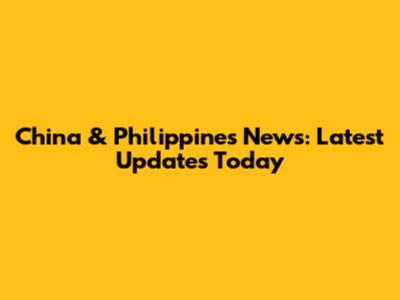 China & Philippines News: Latest Updates Today