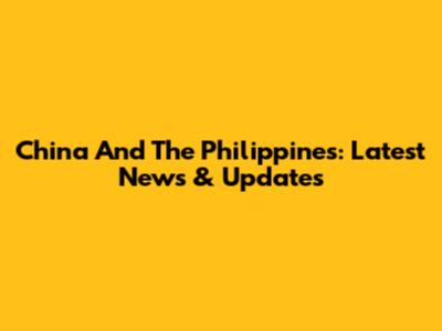 China And The Philippines: Latest News & Updates