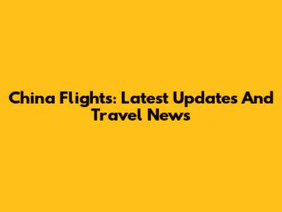 China Flights: Latest Updates And Travel News