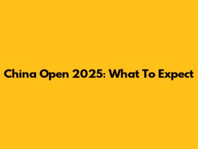 China Open 2025: What To Expect