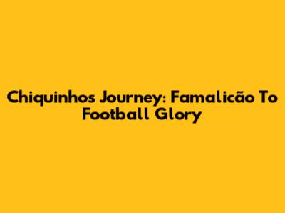 Chiquinho's Journey: Famalicão To Football Glory