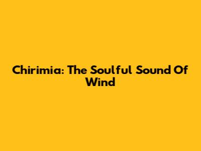Chirimia: The Soulful Sound Of Wind