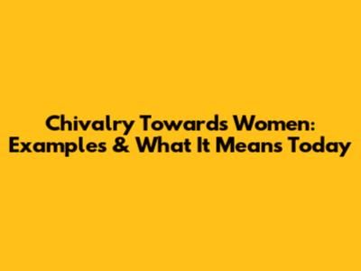 Chivalry Towards Women: Examples & What It Means Today