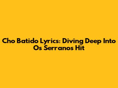 Cho Batido Lyrics: Diving Deep Into Os Serranos' Hit