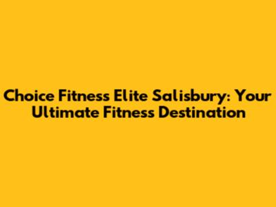 Choice Fitness Elite Salisbury: Your Ultimate Fitness Destination