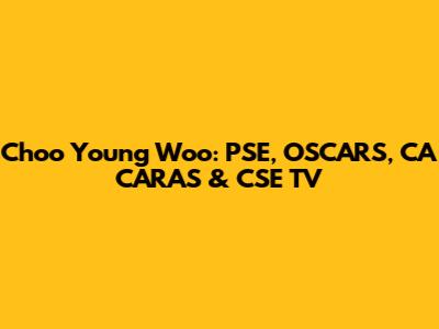 Choo Young Woo: PSE, OSCARS, CA CARAS & CSE TV