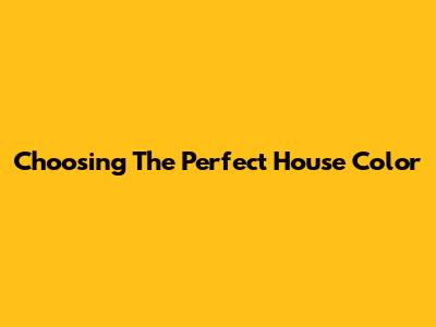 Choosing The Perfect House Color