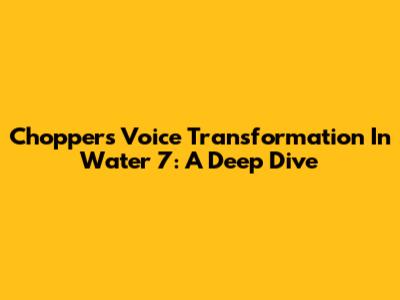 Chopper's Voice Transformation In Water 7: A Deep Dive