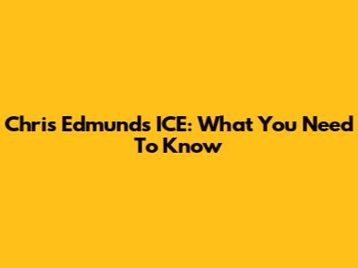 Chris Edmunds ICE: What You Need To Know