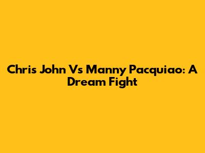 Chris John Vs Manny Pacquiao: A Dream Fight