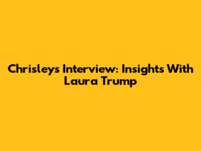 Chrisleys Interview: Insights With Laura Trump