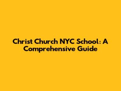 Christ Church NYC School: A Comprehensive Guide