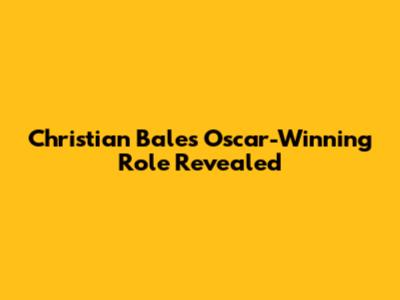 Christian Bale's Oscar-Winning Role Revealed