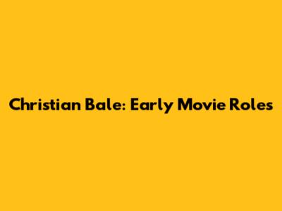 Christian Bale: Early Movie Roles