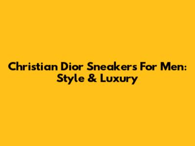 Christian Dior Sneakers For Men: Style & Luxury