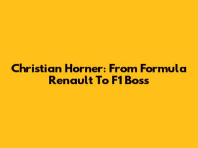 Christian Horner: From Formula Renault To F1 Boss
