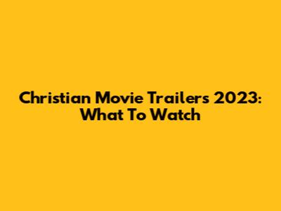 Christian Movie Trailers 2023: What To Watch