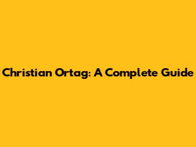 Christian Ortag: A Complete Guide