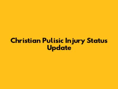 Christian Pulisic Injury Status Update
