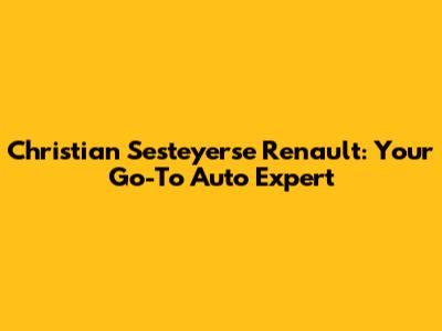 Christian Sesteyerse Renault: Your Go-To Auto Expert