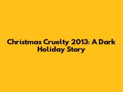Christmas Cruelty 2013: A Dark Holiday Story