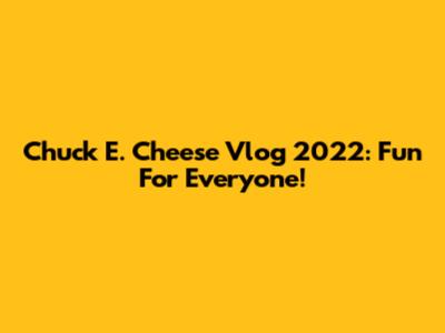 Chuck E. Cheese Vlog 2022: Fun For Everyone!