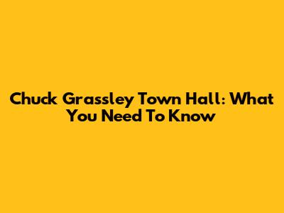 Chuck Grassley Town Hall: What You Need To Know