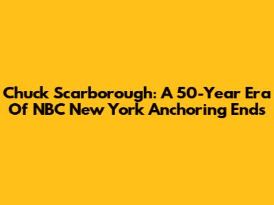 Chuck Scarborough: A 50-Year Era Of NBC New York Anchoring Ends