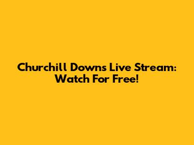 Churchill Downs Live Stream: Watch For Free!